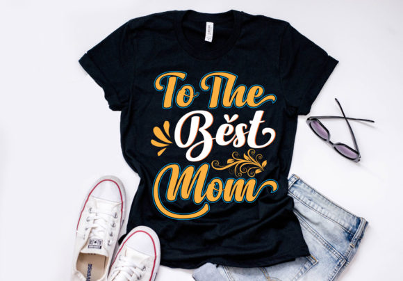 To the Best Mom T-Shirt Design: Graphics & Print Templates